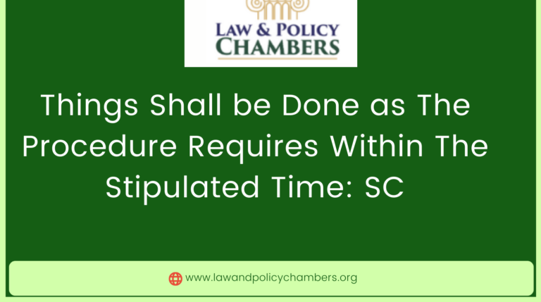 Things Shall be Done as The Procedure Requires Within The Stipulated Time: SC