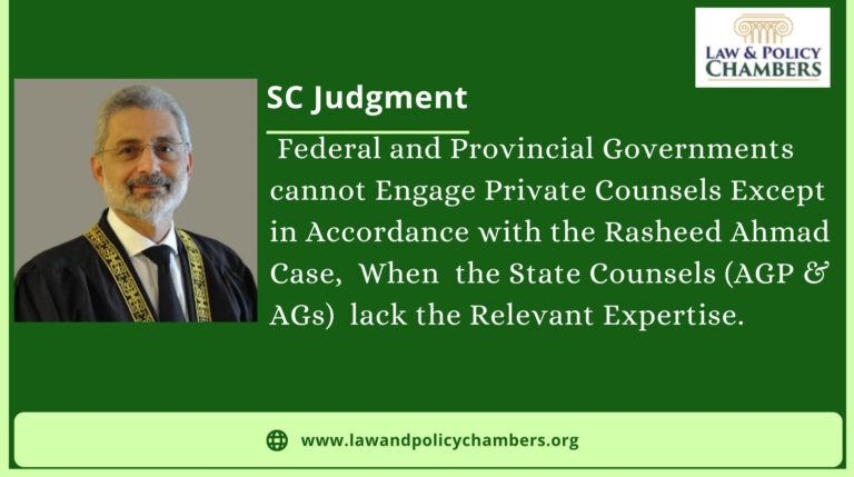 Federal and Provincial Governments cannot Engage Private Counsels Except  in Accordance with the Rasheed Ahmad Case,  When  the State Counsels (AGP & AGs)  lack the Relevant Expertise.