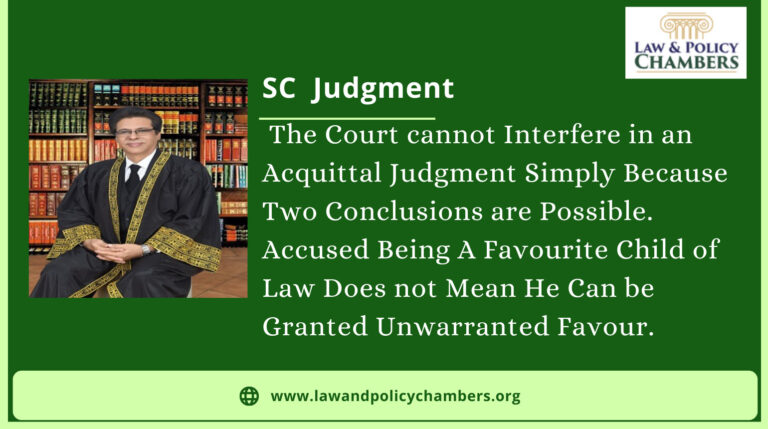 The Court cannot Interfere with an Acquittal Judgment Simply Because Two Conclusions are Possible. Accused Being A Favourite Child of Law Does not Mean He Can be Granted Unwarranted Favour.